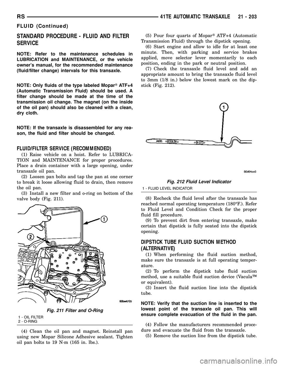 CHRYSLER VOYAGER 2004  Service Manual STANDARD PROCEDURE - FLUID AND FILTER
SERVICE
NOTE: Refer to the maintenance schedules in
LUBRICATION and MAINTENANCE, or the vehicle
owners manual, for the recommended maintenance
(fluid/filter chan