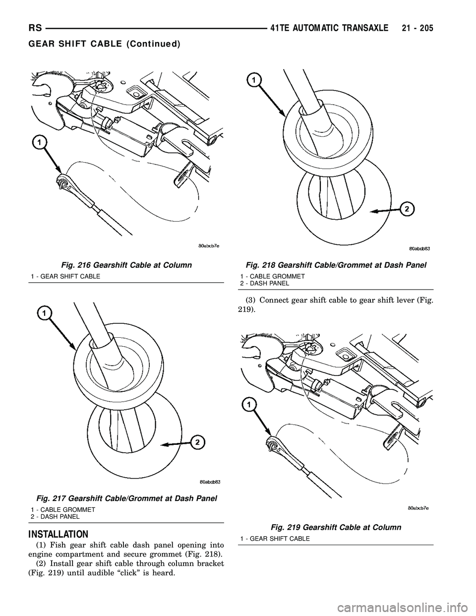 CHRYSLER VOYAGER 2004  Service Manual INSTALLATION
(1) Fish gear shift cable dash panel opening into
engine compartment and secure grommet (Fig. 218).
(2) Install gear shift cable through column bracket
(Fig. 219) until audible ªclickº 