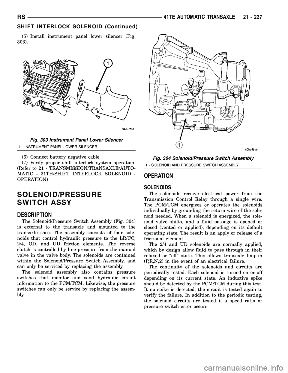 CHRYSLER VOYAGER 2004  Service Manual (5) Install instrument panel lower silencer (Fig.
303).
(6) Connect battery negative cable.
(7) Verify proper shift interlock system operation.
(Refer to 21 - TRANSMISSION/TRANSAXLE/AUTO-
MATIC - 31TH