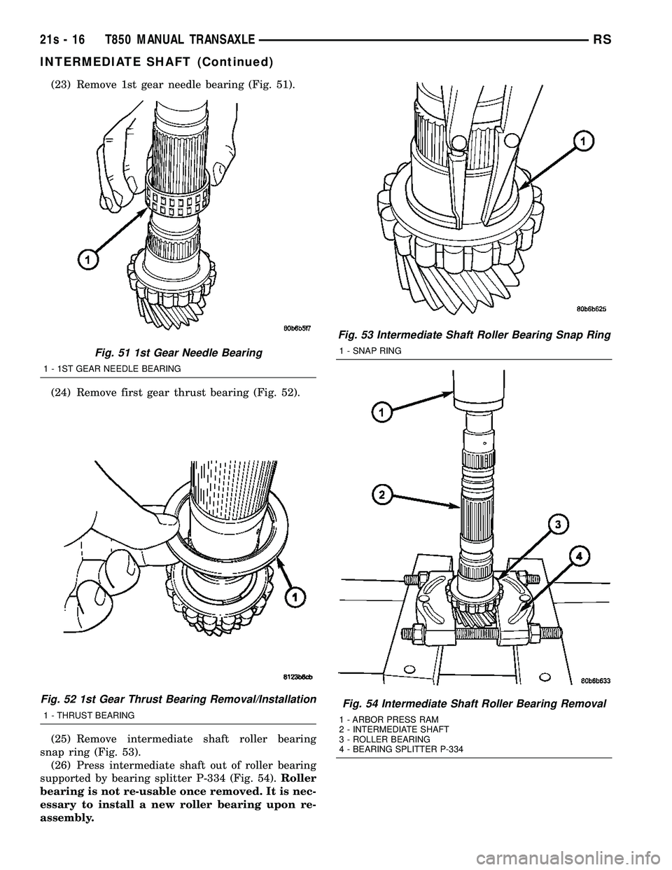 CHRYSLER VOYAGER 2004  Service Manual (23) Remove 1st gear needle bearing (Fig. 51).
(24) Remove first gear thrust bearing (Fig. 52).
(25) Remove intermediate shaft roller bearing
snap ring (Fig. 53). (26) Press intermediate shaft out of 