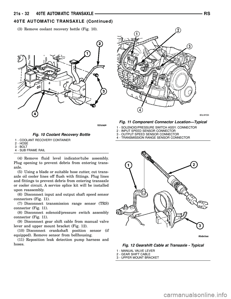 CHRYSLER VOYAGER 2004 Service Manual (3) Remove coolant recovery bottle (Fig. 10).
(4) Remove fluid level indicator/tube assembly.
Plug opening to prevent debris from entering trans-
axle. (5) Using a blade or suitable hose cutter, cut t CHRYSLER VOYAGER 2004 Service Manual (3) Remove coolant recovery bottle (Fig. 10).
(4) Remove fluid level indicator/tube assembly.
Plug opening to prevent debris from entering trans-
axle. (5) Using a blade or suitable hose cutter, cut t