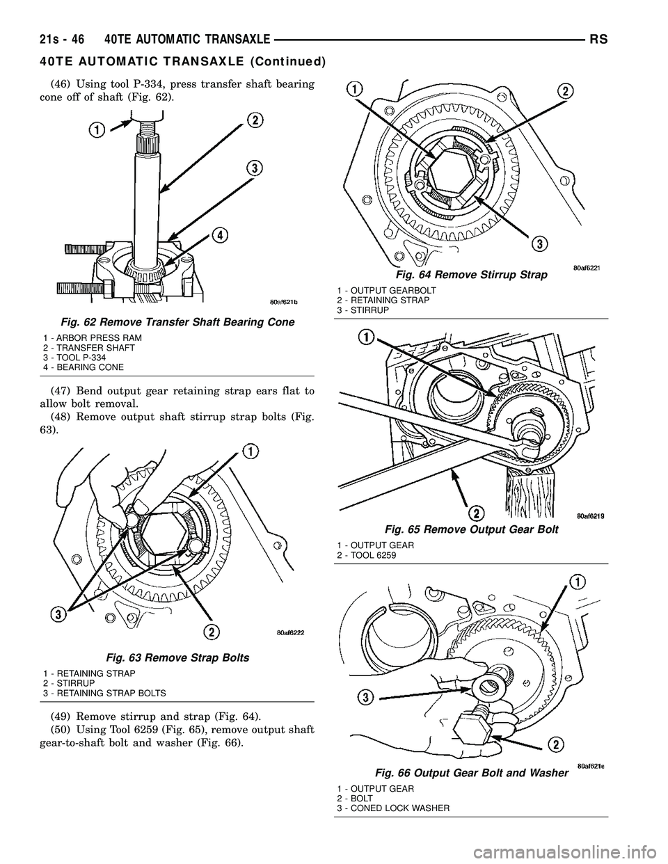 CHRYSLER VOYAGER 2004  Service Manual (46) Using tool P-334, press transfer shaft bearing
cone off of shaft (Fig. 62).
(47) Bend output gear retaining strap ears flat to
allow bolt removal. (48) Remove output shaft stirrup strap bolts (Fi