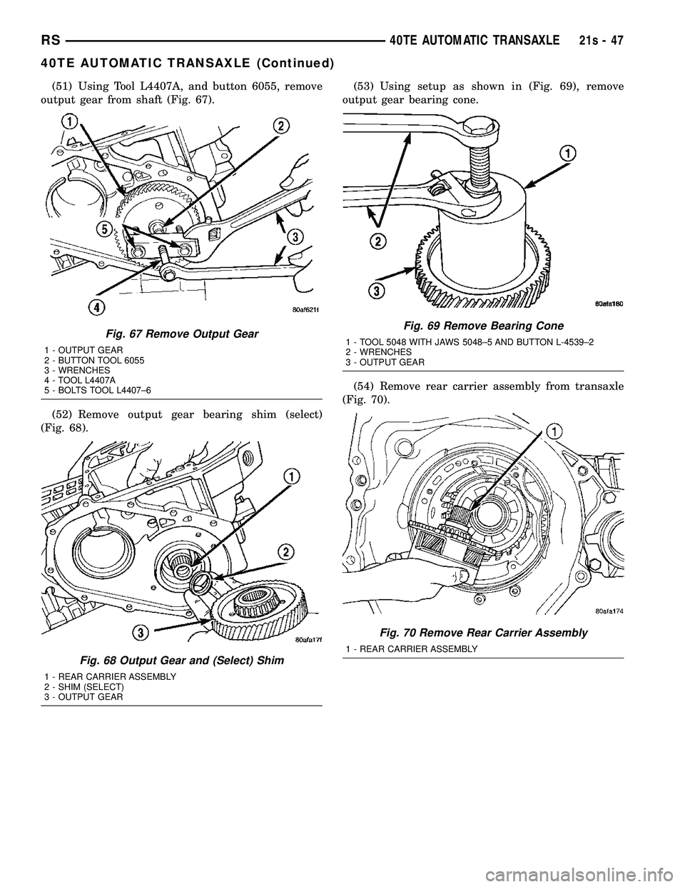 CHRYSLER VOYAGER 2004  Service Manual (51) Using Tool L4407A, and button 6055, remove
output gear from shaft (Fig. 67).
(52) Remove output gear bearing shim (select)
(Fig. 68). (53) Using setup as shown in (Fig. 69), remove
output gear be