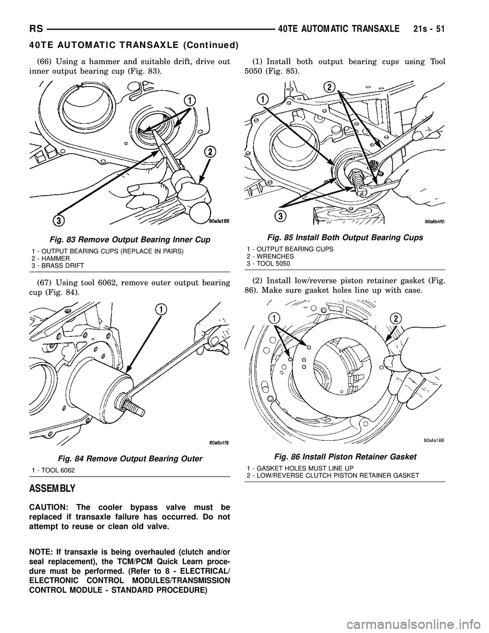 CHRYSLER VOYAGER 2004 Service Manual (66) Using a hammer and suitable drift, drive out
inner output bearing cup (Fig. 83).
(67) Using tool 6062, remove outer output bearing
cup (Fig. 84).
ASSEMBLY
CAUTION: The cooler bypass valve must be CHRYSLER VOYAGER 2004 Service Manual (66) Using a hammer and suitable drift, drive out
inner output bearing cup (Fig. 83).
(67) Using tool 6062, remove outer output bearing
cup (Fig. 84).
ASSEMBLY
CAUTION: The cooler bypass valve must be