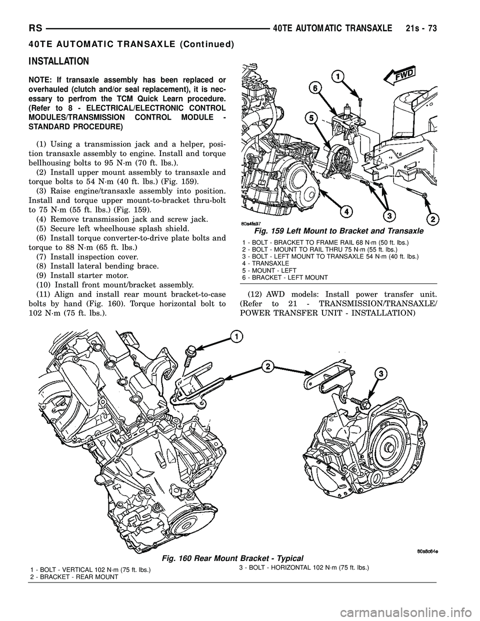 CHRYSLER VOYAGER 2004  Service Manual INSTALLATION
NOTE: If transaxle assembly has been replaced or
overhauled (clutch and/or seal replacement), it is nec-
essary to perfrom the TCM Quick Learn procedure.
(Refer to 8 - ELECTRICAL/ELECTRON