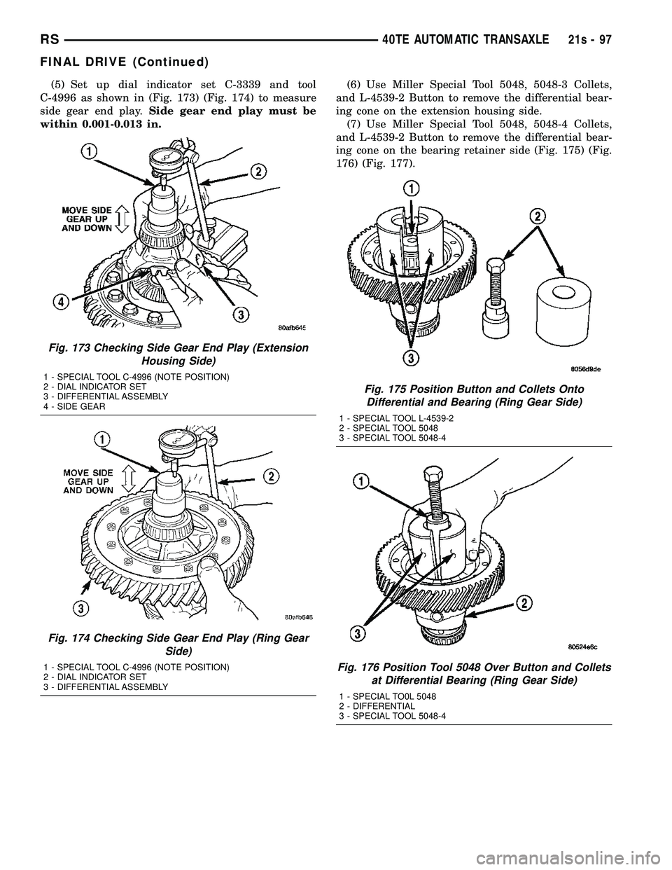 CHRYSLER VOYAGER 2004 Service Manual (5) Set up dial indicator set C-3339 and tool
C-4996 as shown in (Fig. 173) (Fig. 174) to measure
side gear end play. Side gear end play must be
within 0.001-0.013 in. (6) Use Miller Special Tool 5048 CHRYSLER VOYAGER 2004 Service Manual (5) Set up dial indicator set C-3339 and tool
C-4996 as shown in (Fig. 173) (Fig. 174) to measure
side gear end play. Side gear end play must be
within 0.001-0.013 in. (6) Use Miller Special Tool 5048
