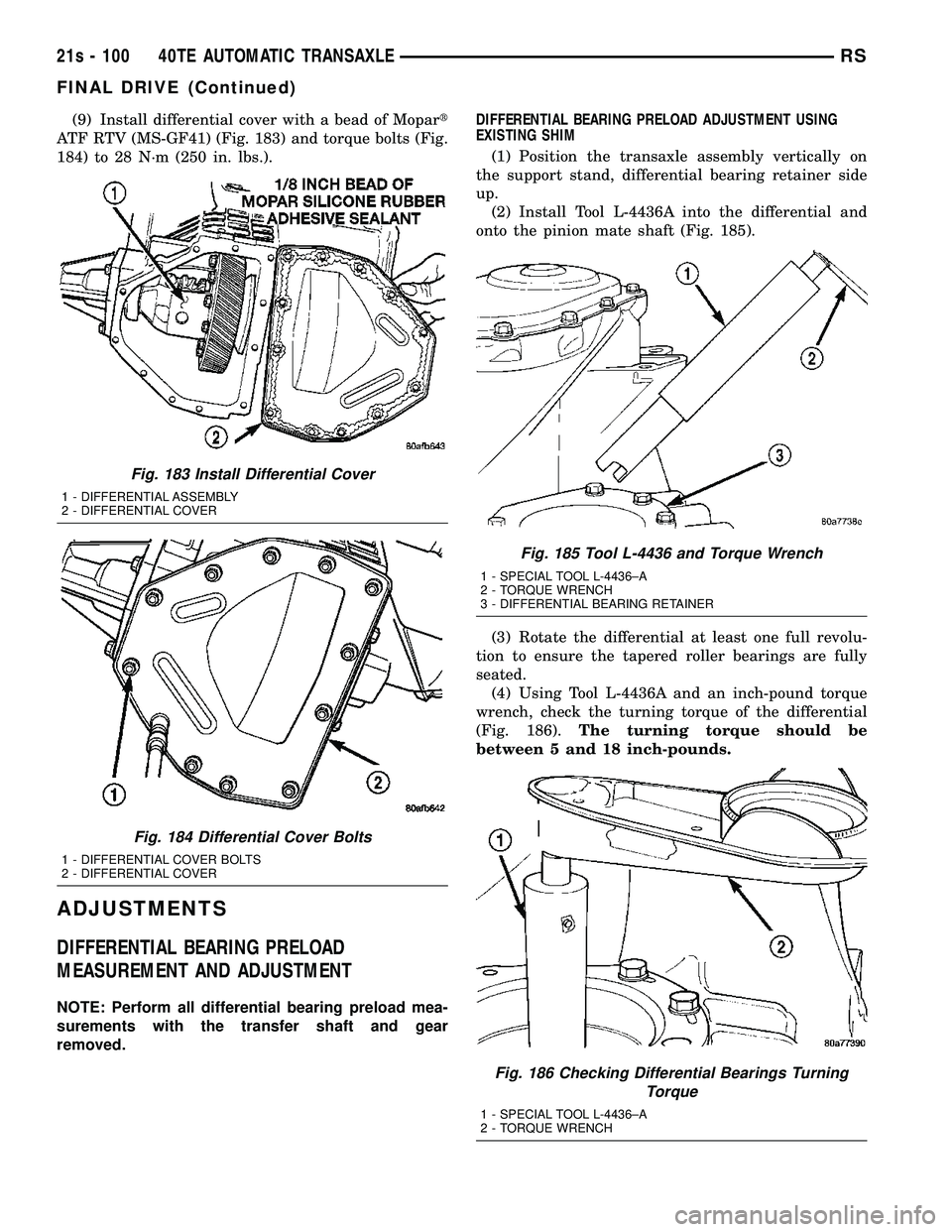 CHRYSLER VOYAGER 2004 Service Manual (9) Install differential cover with a bead of Mopart
ATF RTV (MS-GF41) (Fig. 183) and torque bolts (Fig.
184) to 28 N´m (250 in. lbs.).
ADJUSTMENTS
DIFFERENTIAL BEARING PRELOAD
MEASUREMENT AND ADJUST CHRYSLER VOYAGER 2004 Service Manual (9) Install differential cover with a bead of Mopart
ATF RTV (MS-GF41) (Fig. 183) and torque bolts (Fig.
184) to 28 N´m (250 in. lbs.).
ADJUSTMENTS
DIFFERENTIAL BEARING PRELOAD
MEASUREMENT AND ADJUST
