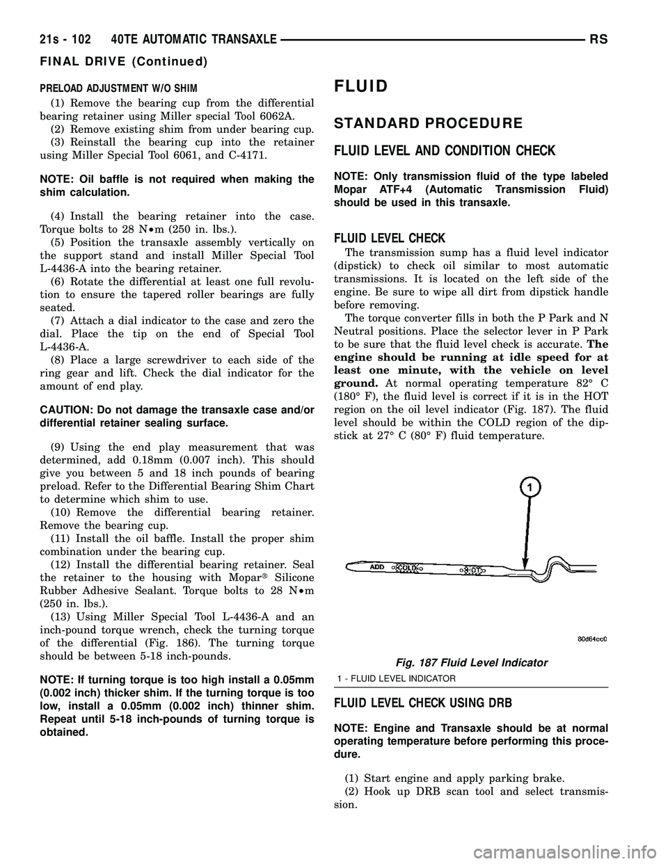 CHRYSLER VOYAGER 2004  Service Manual PRELOAD ADJUSTMENT W/O SHIM(1) Remove the bearing cup from the differential
bearing retainer using Miller special Tool 6062A. (2) Remove existing shim from under bearing cup.
(3) Reinstall the bearing