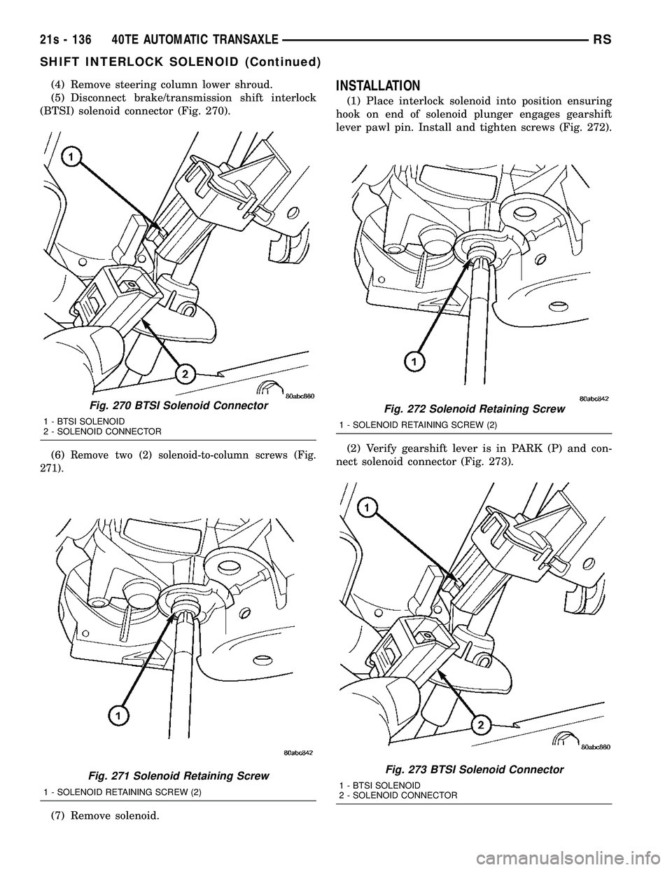 CHRYSLER VOYAGER 2004  Service Manual (4) Remove steering column lower shroud.
(5) Disconnect brake/transmission shift interlock
(BTSI) solenoid connector (Fig. 270).
(6)
Remove two (2) solenoid-to-column screws (Fig.
271).
(7) Remove sol