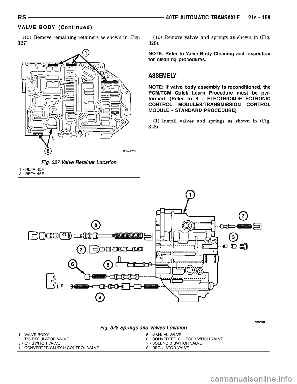CHRYSLER VOYAGER 2004  Service Manual (15) Remove remaining retainers as shown in (Fig.
327). (16) Remove valves and springs as shown in (Fig.
328).
NOTE: Refer to Valve Body Cleaning and Inspection
for cleaning procedures.
ASSEMBLY
NOTE: