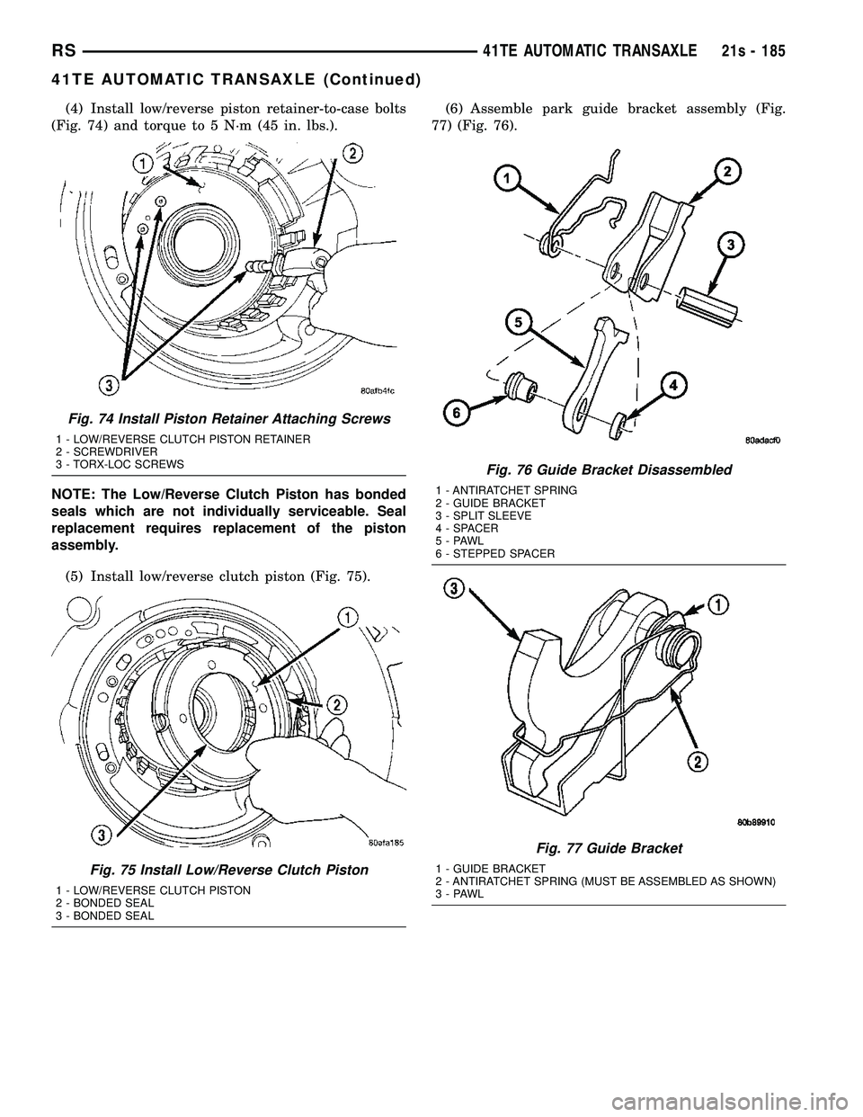 CHRYSLER VOYAGER 2004  Service Manual (4) Install low/reverse piston retainer-to-case bolts
(Fig. 74) and torque to 5 N´m (45 in. lbs.).
NOTE: The Low/Reverse Clutch Piston has bonded
seals which are not individually serviceable. Seal
re