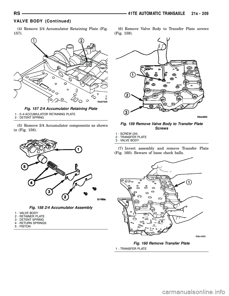 CHRYSLER VOYAGER 2004  Service Manual (4) Remove 2/4 Accumulator Retaining Plate (Fig.
157).
(5) Remove 2/4 Accumulator components as shown
in (Fig. 158). (6) Remove Valve Body to Transfer Plate screws
(Fig. 159).
(7) Invert assembly and 