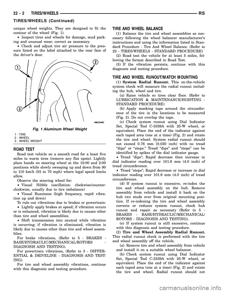 CHRYSLER VOYAGER 2004  Service Manual unique wheel weights. They are designed to fit the
contour of the wheel (Fig. 1).
²Inspect tires and wheels for damage, mud pack-
ing and unusual wear; correct as necessary.
²Check and adjust tire a