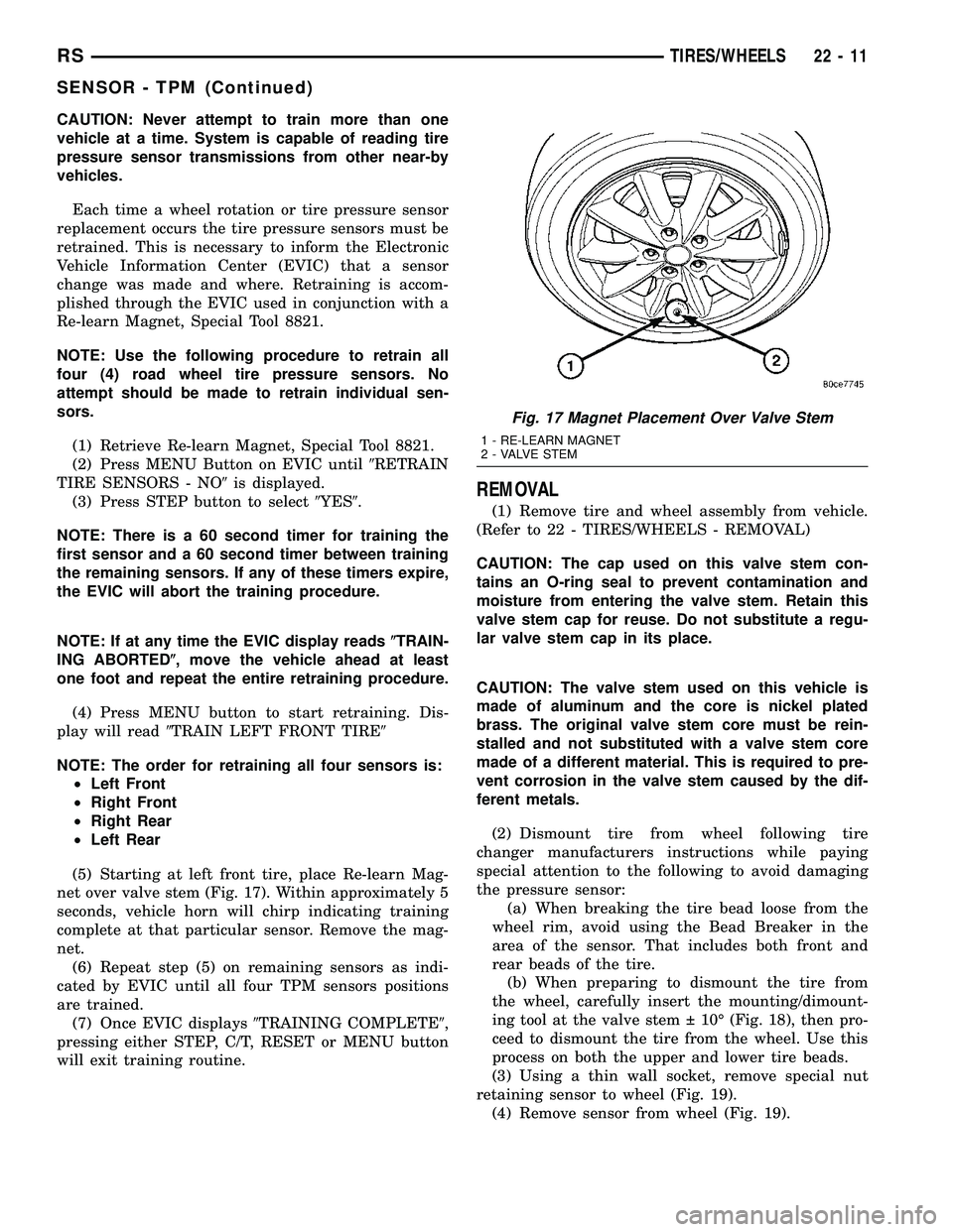 CHRYSLER VOYAGER 2004  Service Manual CAUTION: Never attempt to train more than one
vehicle at a time. System is capable of reading tire
pressure sensor transmissions from other near-by
vehicles.
Each time a wheel rotation or tire pressur