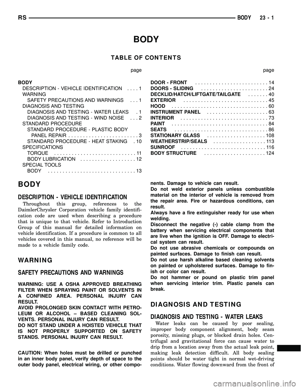 CHRYSLER VOYAGER 2004  Service Manual BODY
TABLE OF CONTENTS
page page
BODY
DESCRIPTION - VEHICLE IDENTIFICATION....1
WARNING
SAFETY PRECAUTIONS AND WARNINGS . . . 1
DIAGNOSIS AND TESTING
DIAGNOSIS AND TESTING - WATER LEAKS . 1
DIAGNOSIS 