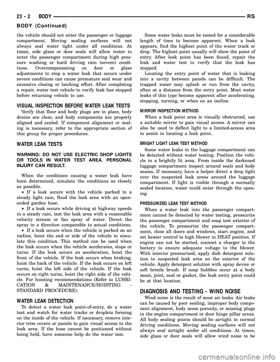 CHRYSLER VOYAGER 2004  Service Manual the vehicle should not enter the passenger or luggage
compartment. Moving sealing surfaces will not
always seal water tight under all conditions. At
times, side glass or door seals will allow water to