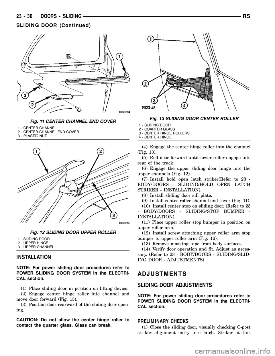 CHRYSLER VOYAGER 2004  Service Manual INSTALLATION
NOTE: For power sliding door procedures refer to
POWER SLIDING DOOR SYSTEM in the ELECTRI-
CAL section.
(1) Place sliding door in position on lifting device.
(2) Engage center hinge rolle