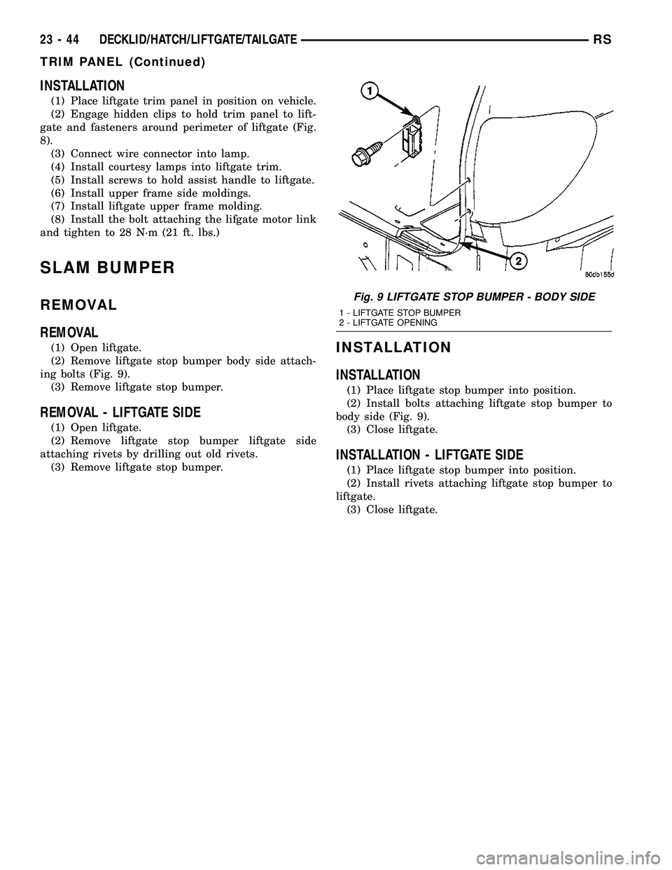 CHRYSLER VOYAGER 2004  Service Manual INSTALLATION
(1) Place liftgate trim panel in position on vehicle.
(2) Engage hidden clips to hold trim panel to lift-
gate and fasteners around perimeter of liftgate (Fig.
8).
(3) Connect wire connec
