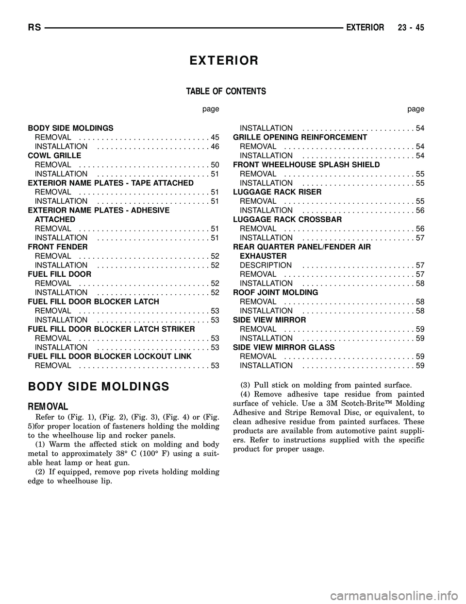 CHRYSLER VOYAGER 2004  Service Manual EXTERIOR
TABLE OF CONTENTS
page page
BODY SIDE MOLDINGS
REMOVAL.............................45
INSTALLATION.........................46
COWL GRILLE
REMOVAL.............................50
INSTALLATION..