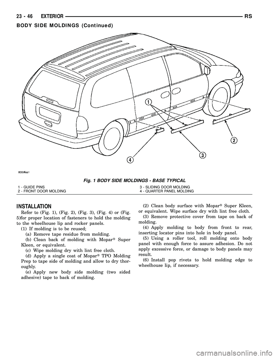 CHRYSLER VOYAGER 2004  Service Manual INSTALLATION
Refer to (Fig. 1), (Fig. 2), (Fig. 3), (Fig. 4) or (Fig.
5)for proper location of fasteners to hold the molding
to the wheelhouse lip and rocker panels.
(1) If molding is to be reused;
(a