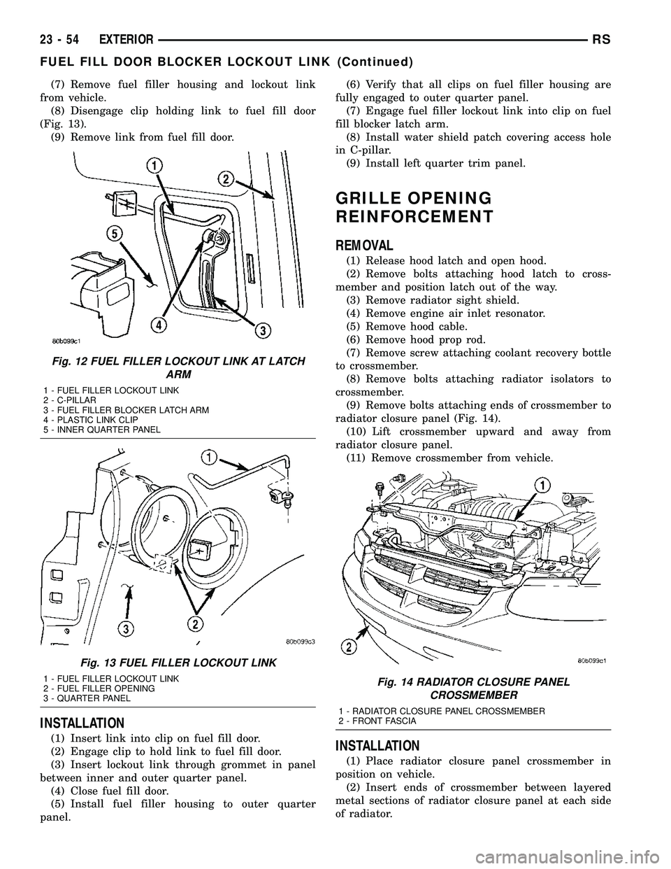 CHRYSLER VOYAGER 2004  Service Manual (7) Remove fuel filler housing and lockout link
from vehicle.
(8) Disengage clip holding link to fuel fill door
(Fig. 13).
(9) Remove link from fuel fill door.
INSTALLATION
(1) Insert link into clip o