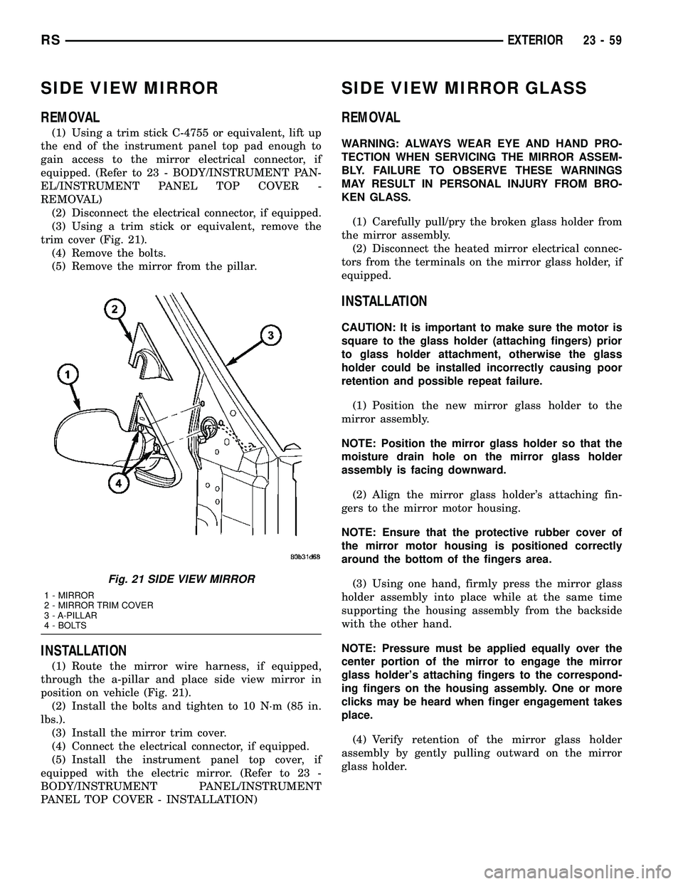 CHRYSLER VOYAGER 2004  Service Manual SIDE VIEW MIRROR
REMOVAL
(1) Using a trim stick C-4755 or equivalent, lift up
the end of the instrument panel top pad enough to
gain access to the mirror electrical connector, if
equipped. (Refer to 2