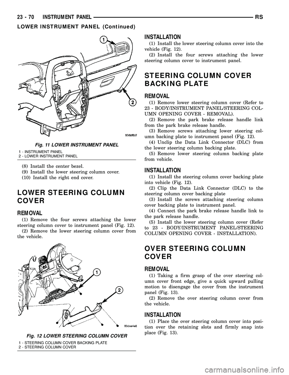 CHRYSLER VOYAGER 2004 Service Manual (8) Install the center bezel.
(9) Install the lower steering column cover.
(10) Install the right end cover.
LOWER STEERING COLUMN
COVER
REMOVAL
(1) Remove the four screws attaching the lower
steering CHRYSLER VOYAGER 2004 Service Manual (8) Install the center bezel.
(9) Install the lower steering column cover.
(10) Install the right end cover.
LOWER STEERING COLUMN
COVER
REMOVAL
(1) Remove the four screws attaching the lower
steering