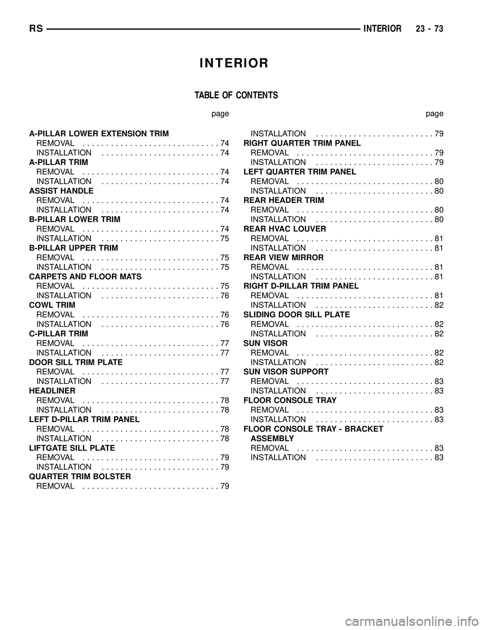 CHRYSLER VOYAGER 2004 Service Manual INTERIOR
TABLE OF CONTENTS
page page
A-PILLAR LOWER EXTENSION TRIM
REMOVAL.............................74
INSTALLATION.........................74
A-PILLAR TRIM
REMOVAL.............................74
I CHRYSLER VOYAGER 2004 Service Manual INTERIOR
TABLE OF CONTENTS
page page
A-PILLAR LOWER EXTENSION TRIM
REMOVAL.............................74
INSTALLATION.........................74
A-PILLAR TRIM
REMOVAL.............................74
I