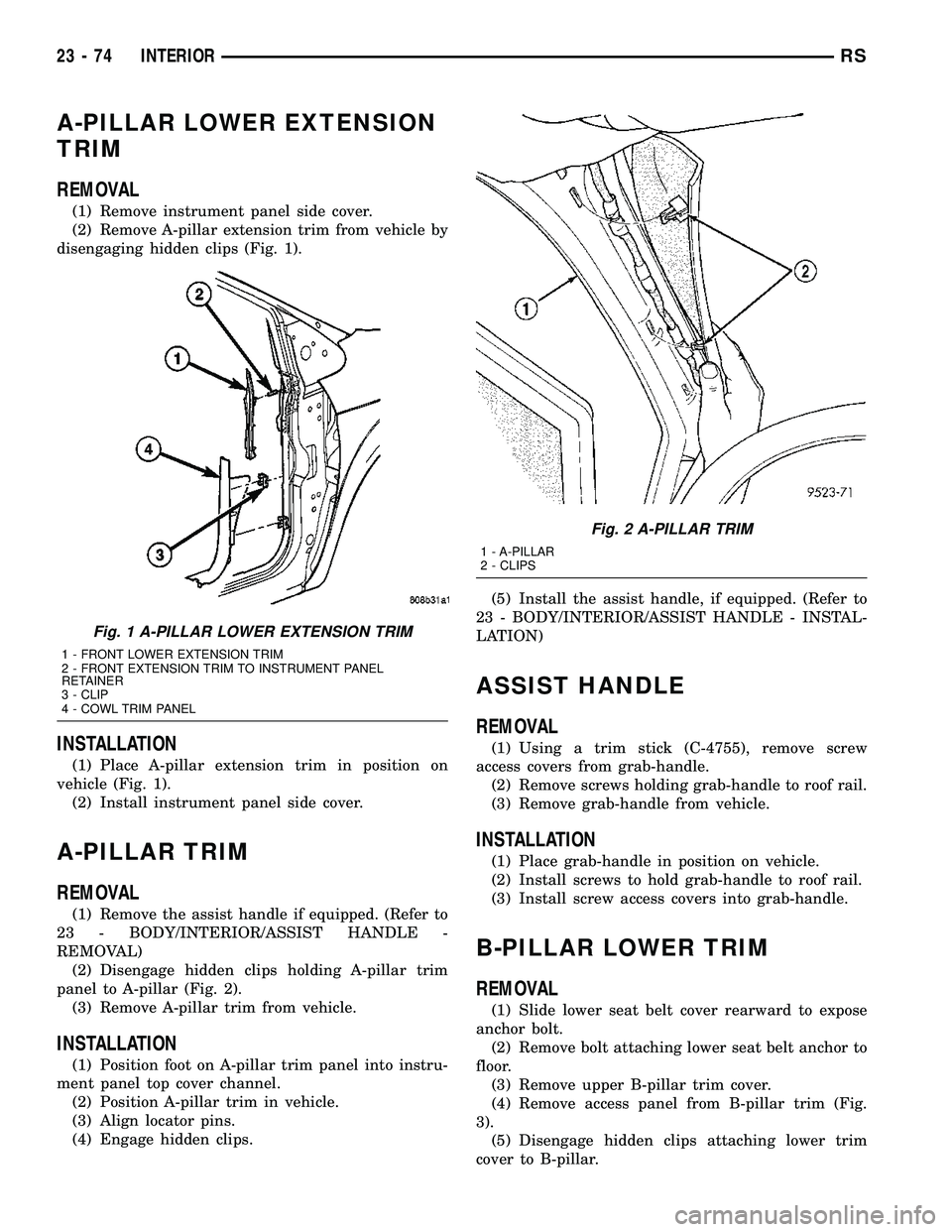 CHRYSLER VOYAGER 2004 Service Manual A-PILLAR LOWER EXTENSION
TRIM
REMOVAL
(1) Remove instrument panel side cover.
(2) Remove A-pillar extension trim from vehicle by
disengaging hidden clips (Fig. 1).
INSTALLATION
(1) Place A-pillar exte CHRYSLER VOYAGER 2004 Service Manual A-PILLAR LOWER EXTENSION
TRIM
REMOVAL
(1) Remove instrument panel side cover.
(2) Remove A-pillar extension trim from vehicle by
disengaging hidden clips (Fig. 1).
INSTALLATION
(1) Place A-pillar exte