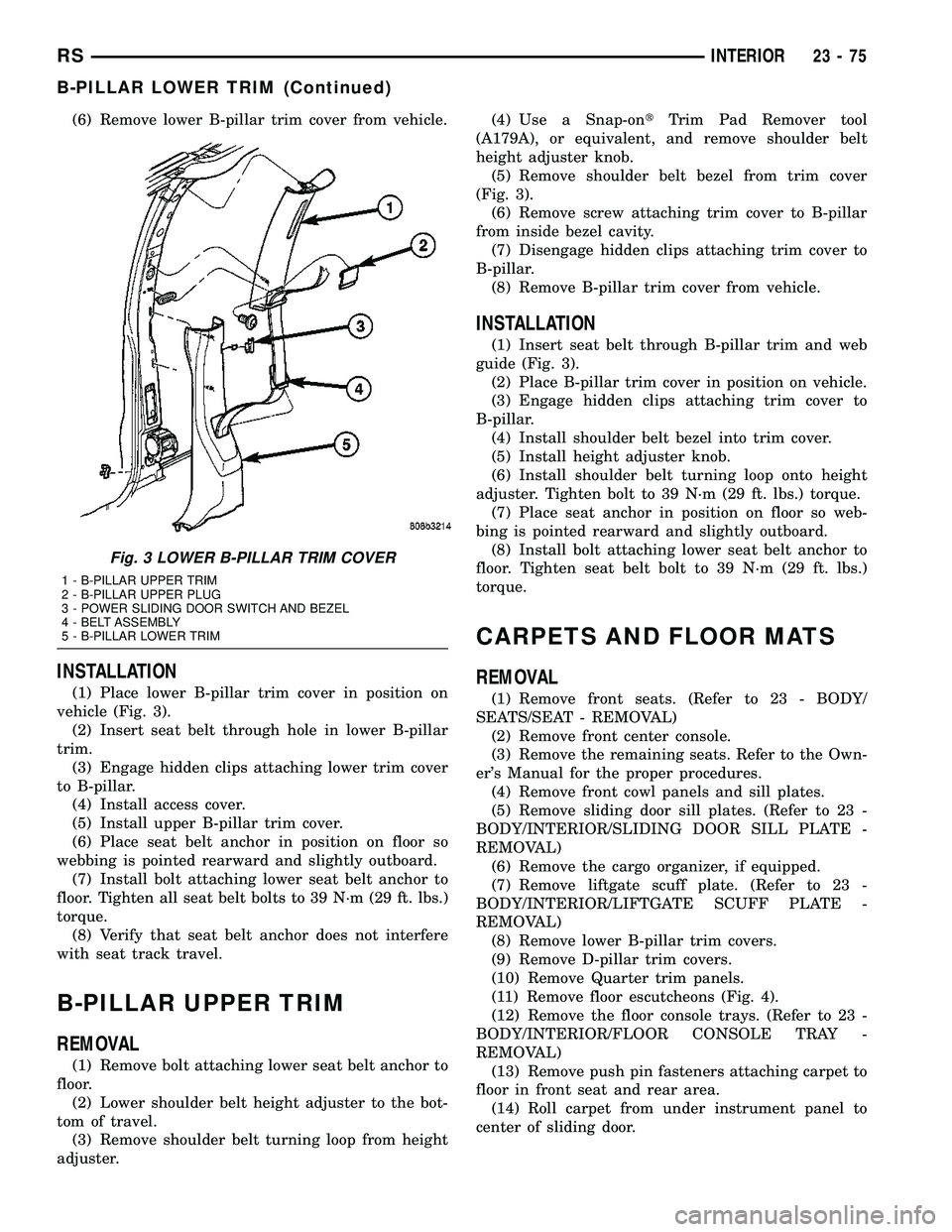 CHRYSLER VOYAGER 2004  Service Manual (6) Remove lower B-pillar trim cover from vehicle.
INSTALLATION
(1) Place lower B-pillar trim cover in position on
vehicle (Fig. 3).
(2) Insert seat belt through hole in lower B-pillar
trim.
(3) Engag