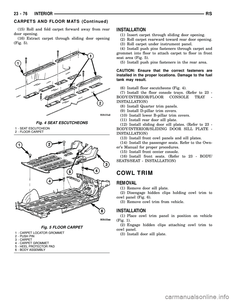 CHRYSLER VOYAGER 2004 Service Manual (15) Roll and fold carpet forward away from rear
door opening.
(16) Extract carpet through sliding door opening
(Fig. 5).INSTALLATION
(1) Insert carpet through sliding door opening.
(2) Roll carpet re CHRYSLER VOYAGER 2004 Service Manual (15) Roll and fold carpet forward away from rear
door opening.
(16) Extract carpet through sliding door opening
(Fig. 5).INSTALLATION
(1) Insert carpet through sliding door opening.
(2) Roll carpet re