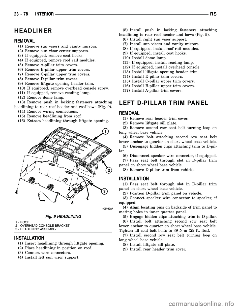 CHRYSLER VOYAGER 2004 Service Manual HEADLINER
REMOVAL
(1) Remove sun visors and vanity mirrors.
(2) Remove sun visor center supports.
(3) If equipped, remove coat hooks.
(4) If equipped, remove roof rail modules.
(5) Remove A-pillar tri CHRYSLER VOYAGER 2004 Service Manual HEADLINER
REMOVAL
(1) Remove sun visors and vanity mirrors.
(2) Remove sun visor center supports.
(3) If equipped, remove coat hooks.
(4) If equipped, remove roof rail modules.
(5) Remove A-pillar tri