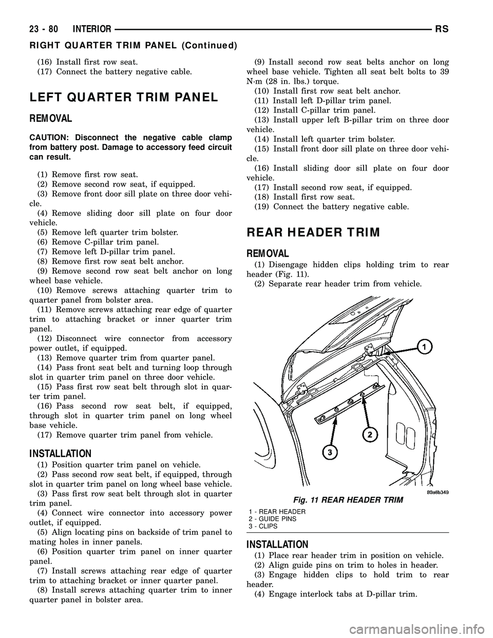 CHRYSLER VOYAGER 2004  Service Manual (16) Install first row seat.
(17) Connect the battery negative cable.
LEFT QUARTER TRIM PANEL
REMOVAL
CAUTION: Disconnect the negative cable clamp
from battery post. Damage to accessory feed circuit
c