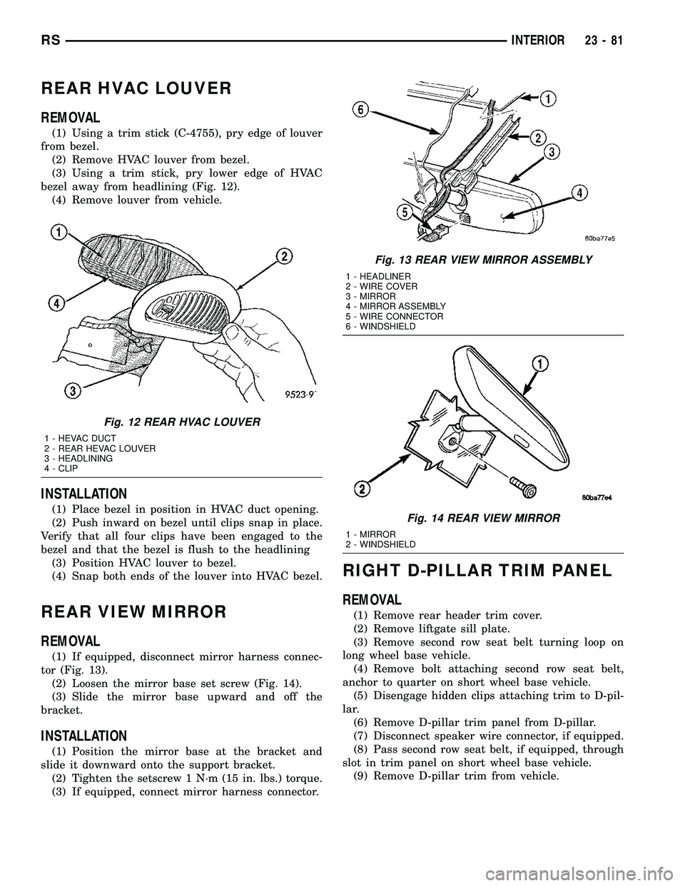 CHRYSLER VOYAGER 2004  Service Manual REAR HVAC LOUVER
REMOVAL
(1) Using a trim stick (C-4755), pry edge of louver
from bezel.
(2) Remove HVAC louver from bezel.
(3) Using a trim stick, pry lower edge of HVAC
bezel away from headlining (F