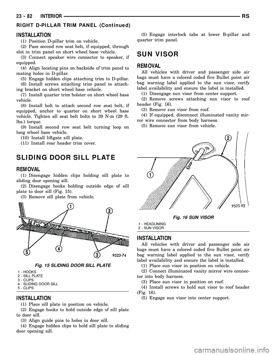CHRYSLER VOYAGER 2004  Service Manual INSTALLATION
(1) Position D-pillar trim on vehicle.
(2) Pass second row seat belt, if equipped, through
slot in trim panel on short wheel base vehicle.
(3) Connect speaker wire connector to speaker, i