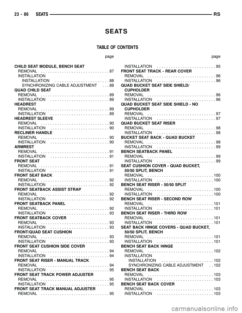 CHRYSLER VOYAGER 2004  Service Manual SEATS
TABLE OF CONTENTS
page page
CHILD SEAT MODULE, BENCH SEAT
REMOVAL.............................87
INSTALLATION
INSTALLATION.......................88
SYNCHRONIZING CABLE ADJUSTMENT . . . 88
QUAD C