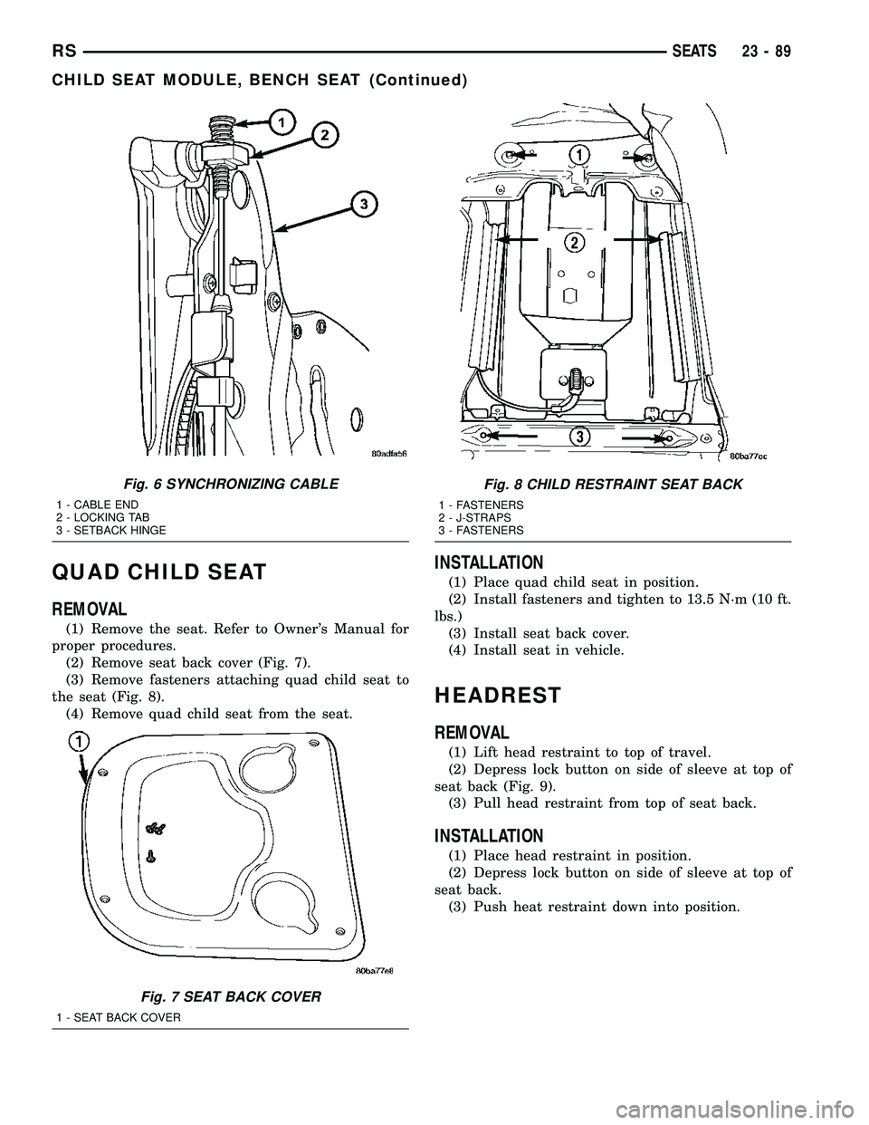 CHRYSLER VOYAGER 2004  Service Manual QUAD CHILD SEAT
REMOVAL
(1) Remove the seat. Refer to Owners Manual for
proper procedures.
(2) Remove seat back cover (Fig. 7).
(3) Remove fasteners attaching quad child seat to
the seat (Fig. 8).
(4