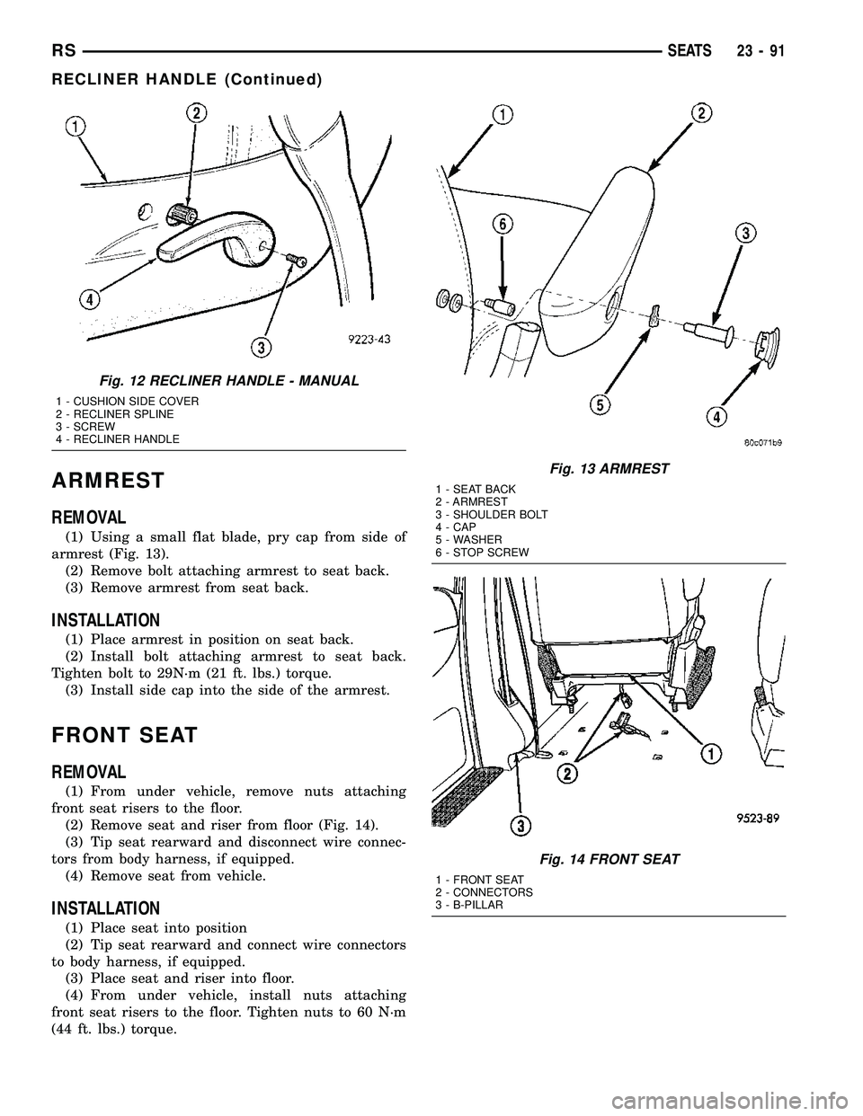 CHRYSLER VOYAGER 2004  Service Manual ARMREST
REMOVAL
(1) Using a small flat blade, pry cap from side of
armrest (Fig. 13).
(2) Remove bolt attaching armrest to seat back.
(3) Remove armrest from seat back.
INSTALLATION
(1) Place armrest 