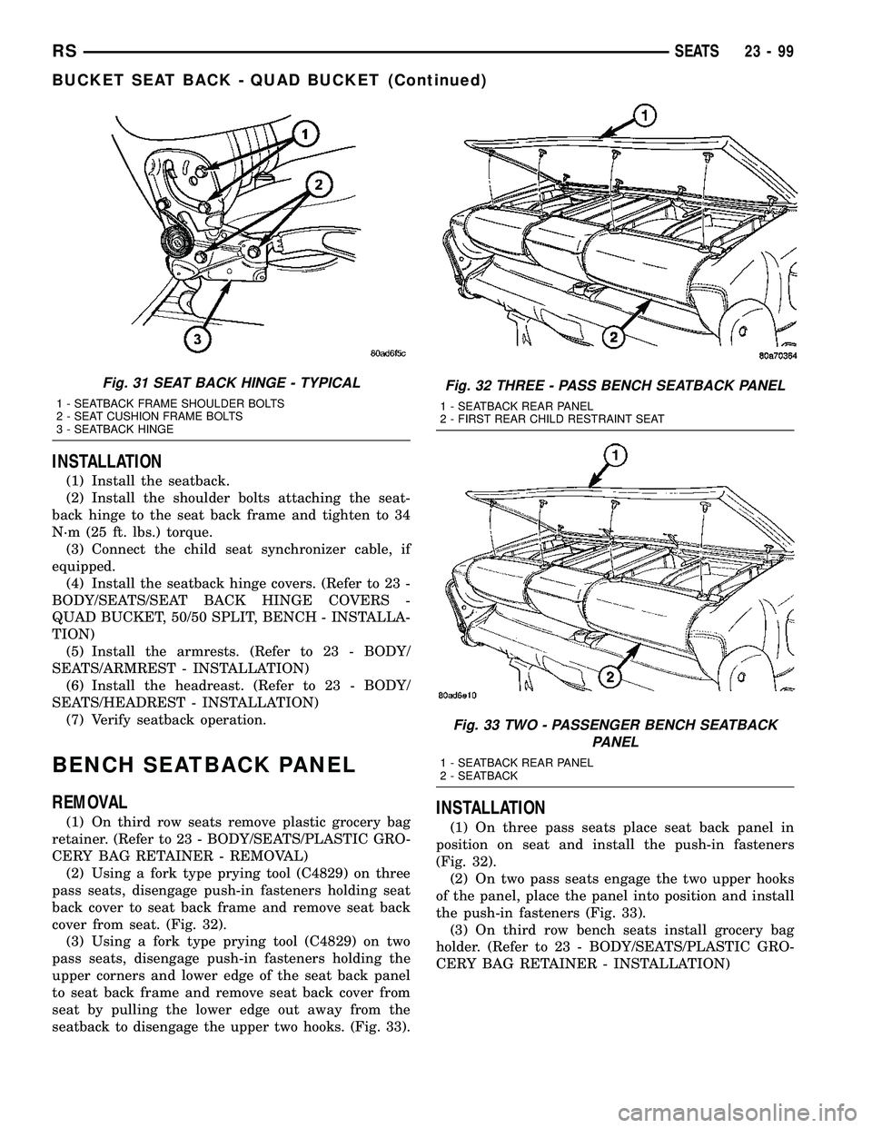 CHRYSLER VOYAGER 2004  Service Manual INSTALLATION
(1) Install the seatback.
(2) Install the shoulder bolts attaching the seat-
back hinge to the seat back frame and tighten to 34
N´m (25 ft. lbs.) torque.
(3) Connect the child seat sync