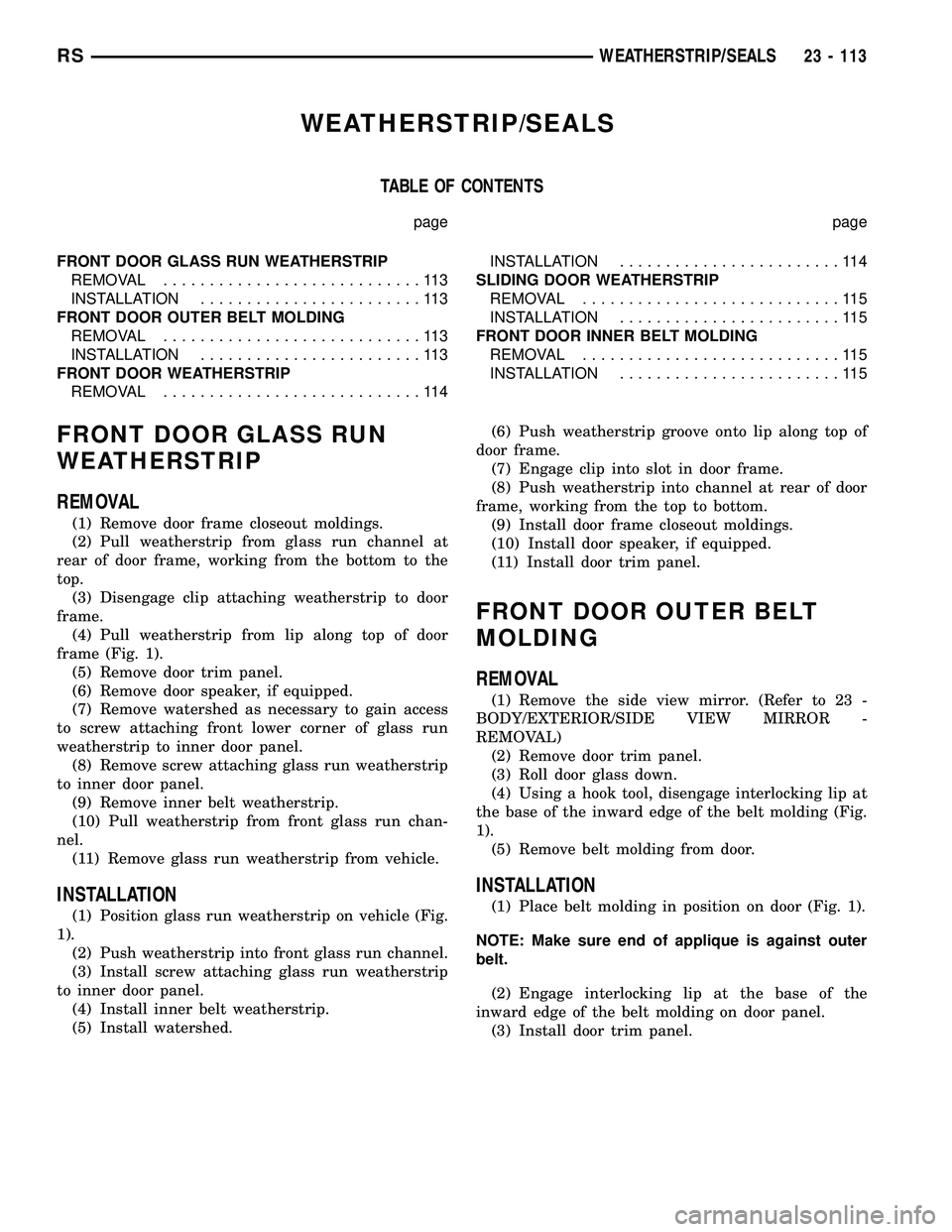CHRYSLER VOYAGER 2004 Service Manual WEATHERSTRIP/SEALS
TABLE OF CONTENTS
page page
FRONT DOOR GLASS RUN WEATHERSTRIP
REMOVAL............................113
INSTALLATION........................113
FRONT DOOR OUTER BELT MOLDING
REMOVAL... CHRYSLER VOYAGER 2004 Service Manual WEATHERSTRIP/SEALS
TABLE OF CONTENTS
page page
FRONT DOOR GLASS RUN WEATHERSTRIP
REMOVAL............................113
INSTALLATION........................113
FRONT DOOR OUTER BELT MOLDING
REMOVAL...