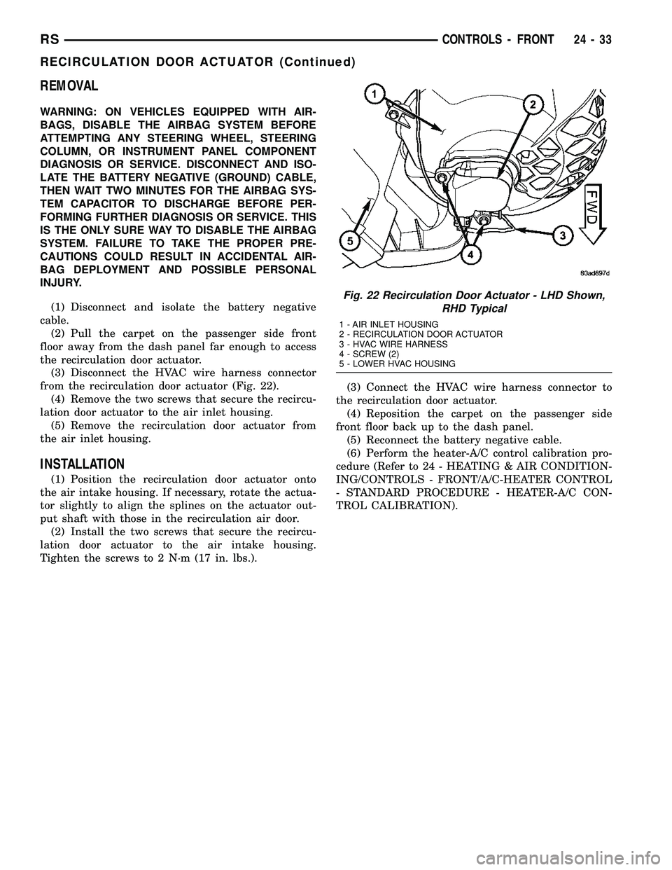 CHRYSLER VOYAGER 2004 Service Manual REMOVAL
WARNING: ON VEHICLES EQUIPPED WITH AIR-
BAGS, DISABLE THE AIRBAG SYSTEM BEFORE
ATTEMPTING ANY STEERING WHEEL, STEERING
COLUMN, OR INSTRUMENT PANEL COMPONENT
DIAGNOSIS OR SERVICE. DISCONNECT AN CHRYSLER VOYAGER 2004 Service Manual REMOVAL
WARNING: ON VEHICLES EQUIPPED WITH AIR-
BAGS, DISABLE THE AIRBAG SYSTEM BEFORE
ATTEMPTING ANY STEERING WHEEL, STEERING
COLUMN, OR INSTRUMENT PANEL COMPONENT
DIAGNOSIS OR SERVICE. DISCONNECT AN