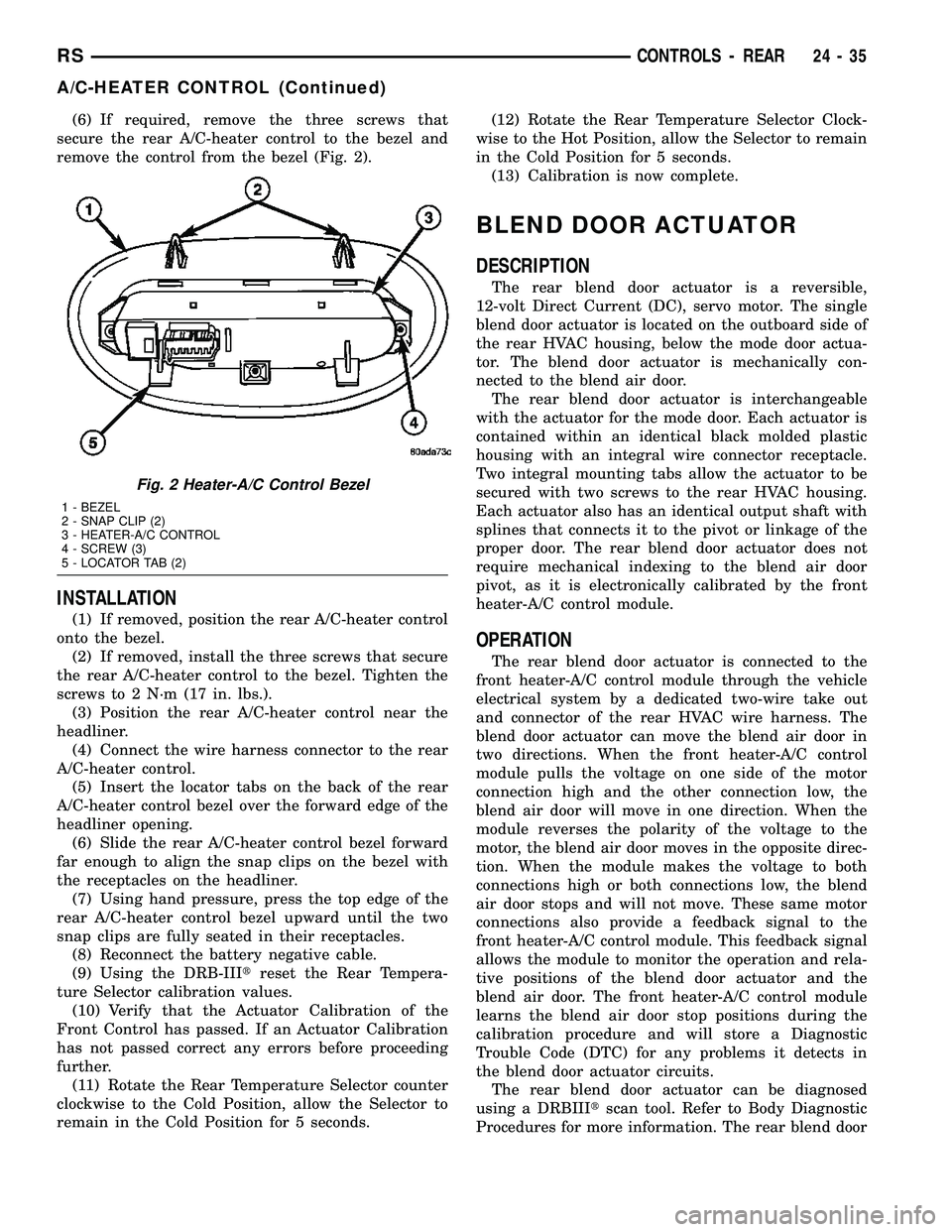 CHRYSLER VOYAGER 2004  Service Manual (6) If required, remove the three screws that
secure the rear A/C-heater control to the bezel and
remove the control from the bezel (Fig. 2).
INSTALLATION
(1) If removed, position the rear A/C-heater 