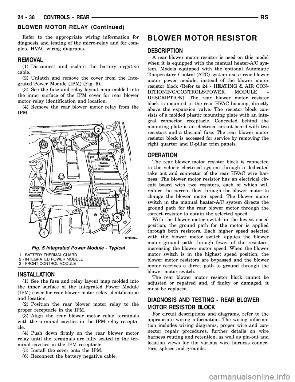 CHRYSLER VOYAGER 2004  Service Manual Refer to the appropriate wiring information for
diagnosis and testing of the micro-relay and for com-
plete HVAC wiring diagrams.
REMOVAL
(1) Disconnect and isolate the battery negative
cable.
(2) Unl