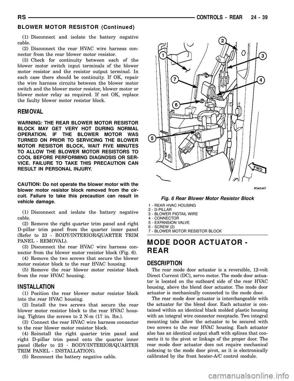 CHRYSLER VOYAGER 2004 Service Manual (1) Disconnect and isolate the battery negative
cable.
(2) Disconnect the rear HVAC wire harness con-
nector from the rear blower motor resistor.
(3) Check for continuity between each of the
blower mo CHRYSLER VOYAGER 2004 Service Manual (1) Disconnect and isolate the battery negative
cable.
(2) Disconnect the rear HVAC wire harness con-
nector from the rear blower motor resistor.
(3) Check for continuity between each of the
blower mo