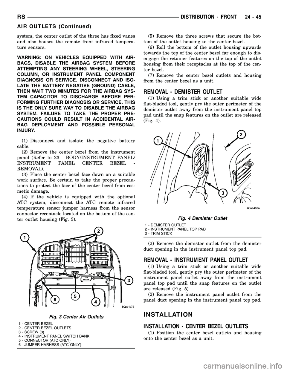 CHRYSLER VOYAGER 2004  Service Manual system, the center outlet of the three has fixed vanes
and also houses the remote front infrared tempera-
ture sensors.
WARNING: ON VEHICLES EQUIPPED WITH AIR-
BAGS, DISABLE THE AIRBAG SYSTEM BEFORE
A