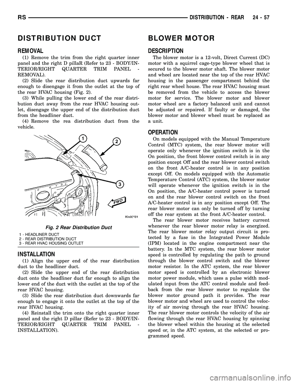 CHRYSLER VOYAGER 2004  Service Manual DISTRIBUTION DUCT
REMOVAL
(1) Remove the trim from the right quarter inner
panel and the right D pillaR (Refer to 23 - BODY/IN-
TERIOR/RIGHT QUARTER TRIM PANEL -
REMOVAL).
(2) Slide the rear distribut