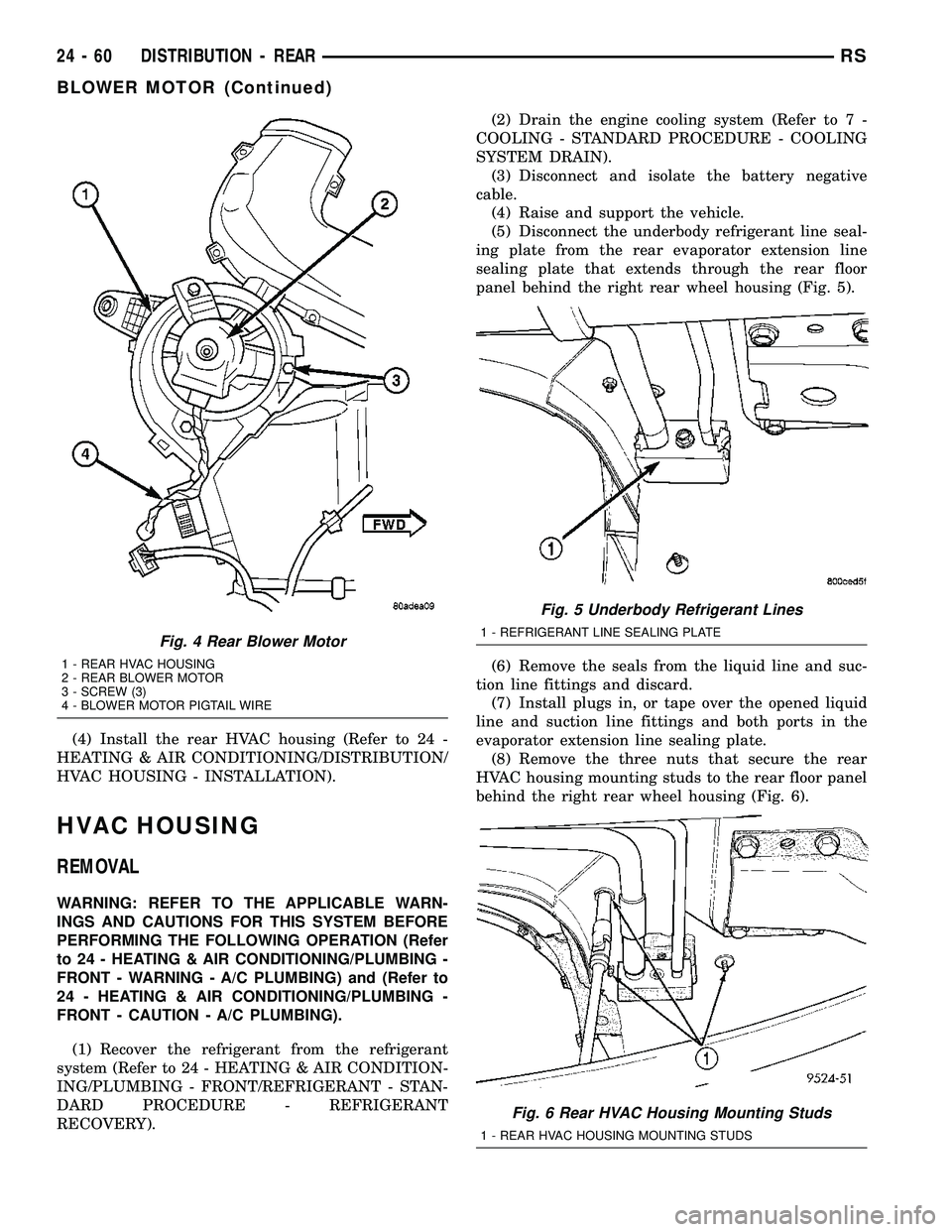 CHRYSLER VOYAGER 2004  Service Manual (4) Install the rear HVAC housing (Refer to 24 -
HEATING & AIR CONDITIONING/DISTRIBUTION/
HVAC HOUSING - INSTALLATION).
HVAC HOUSING
REMOVAL
WARNING: REFER TO THE APPLICABLE WARN-
INGS AND CAUTIONS FO