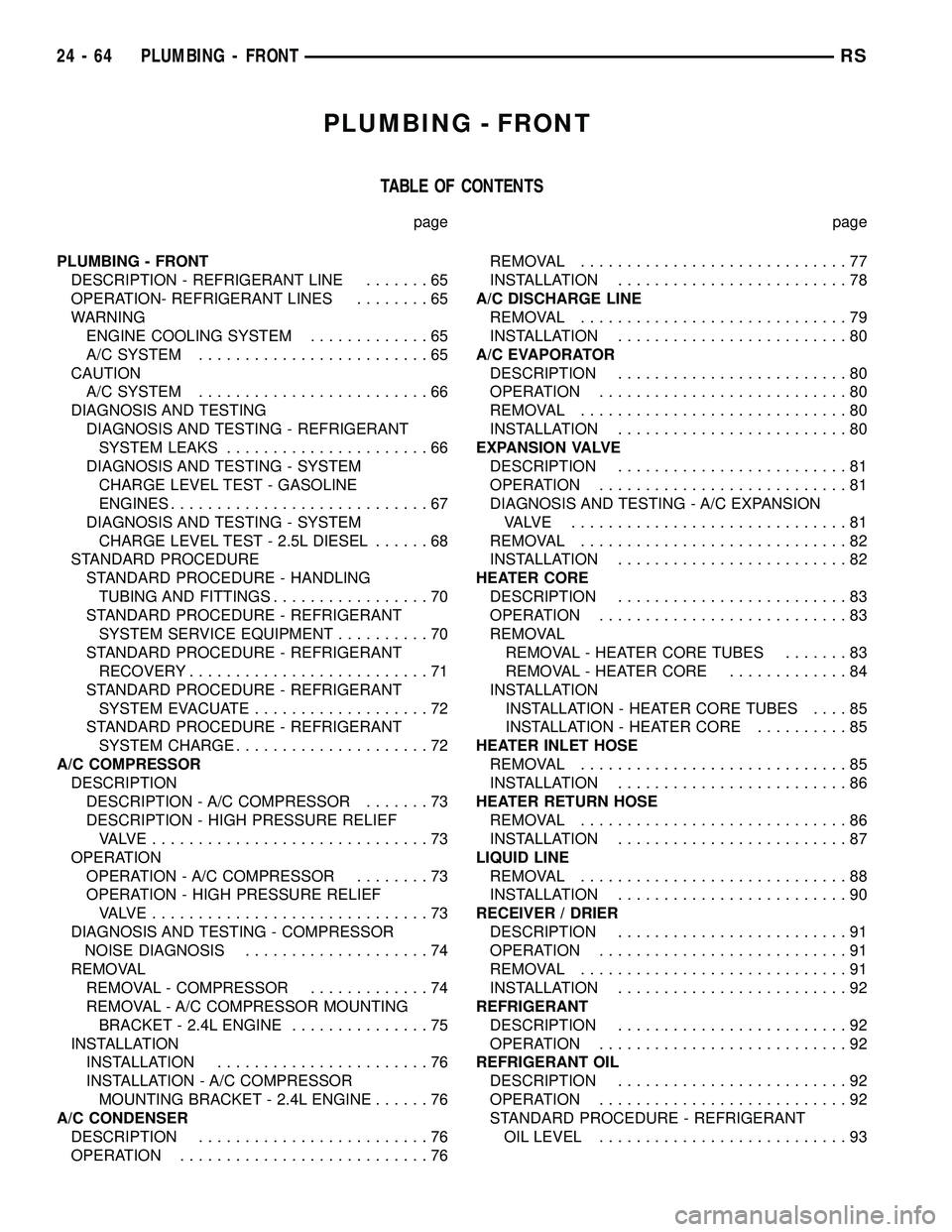CHRYSLER VOYAGER 2004  Service Manual PLUMBING - FRONT
TABLE OF CONTENTS
page page
PLUMBING - FRONT
DESCRIPTION - REFRIGERANT LINE.......65
OPERATION- REFRIGERANT LINES........65
WARNING
ENGINE COOLING SYSTEM.............65
A/C SYSTEM....