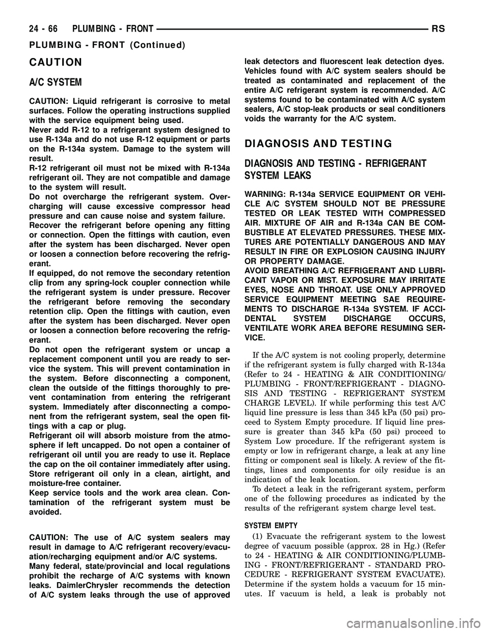 CHRYSLER VOYAGER 2004 Service Manual CAUTION
A/C SYSTEM
CAUTION: Liquid refrigerant is corrosive to metal
surfaces. Follow the operating instructions supplied
with the service equipment being used.
Never add R-12 to a refrigerant system CHRYSLER VOYAGER 2004 Service Manual CAUTION
A/C SYSTEM
CAUTION: Liquid refrigerant is corrosive to metal
surfaces. Follow the operating instructions supplied
with the service equipment being used.
Never add R-12 to a refrigerant system