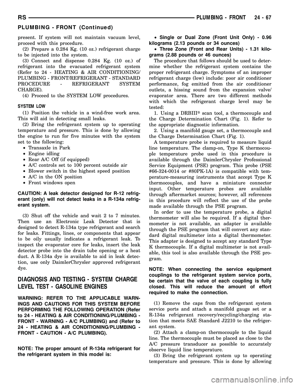 CHRYSLER VOYAGER 2004  Service Manual present. If system will not maintain vacuum level,
proceed with this procedure.
(2) Prepare a 0.284 Kg. (10 oz.) refrigerant charge
to be injected into the system.
(3) Connect and dispense 0.284 Kg. (